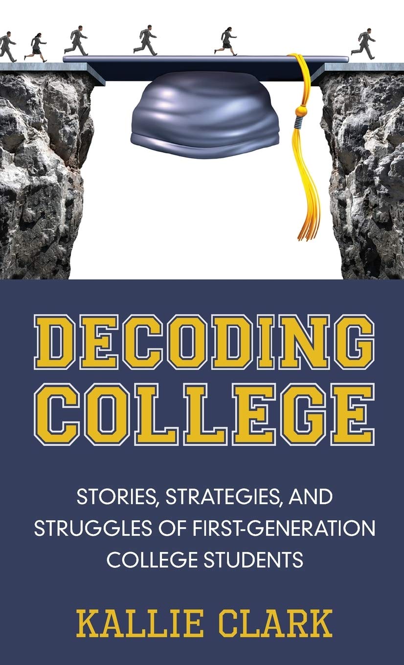 Decoding College: Stories, Strategies, and Struggles of FirstGeneration College Students,New