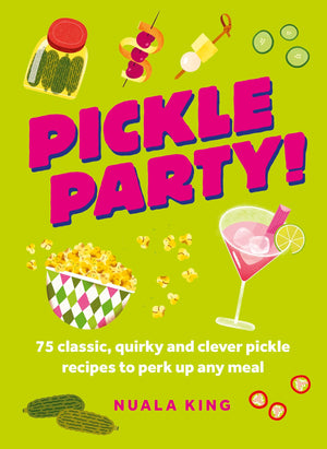 Pickle Party!: 75 Classic, Quirky And Clever Pickle Recipes To Perk Up Any Meal