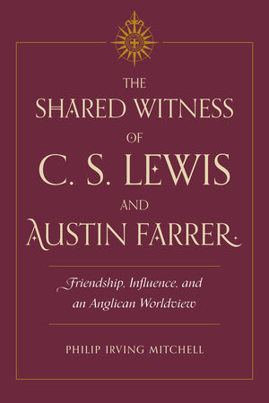 The Shared Witness of C. S. Lewis and Austin Farrer: Friendship, Influence, and an Anglican Worldview,Used