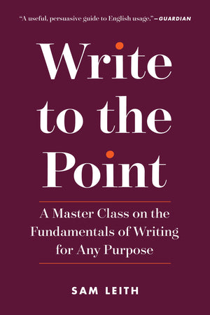 Write To The Point: A Master Class On The Fundamentals Of Writing For Any Purpose