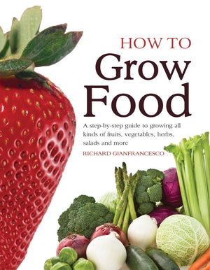 How To Grow Food: A Stepbystep Guide to Growing All Kinds of Fruits, Vegetables, Herbs, Salads and More