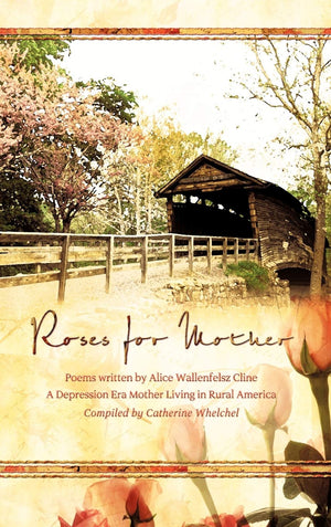Roses for Mother: Poems Written by Alice Wallenfelz Cline a Depression Era Mother Living in Rural America Compiled by Catherine ,Used