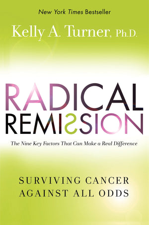 Radical Remission: Surviving Cancer Against All Odds  Uncovering The Nine Key Factors Of Spontaneous Remission Through Holistic