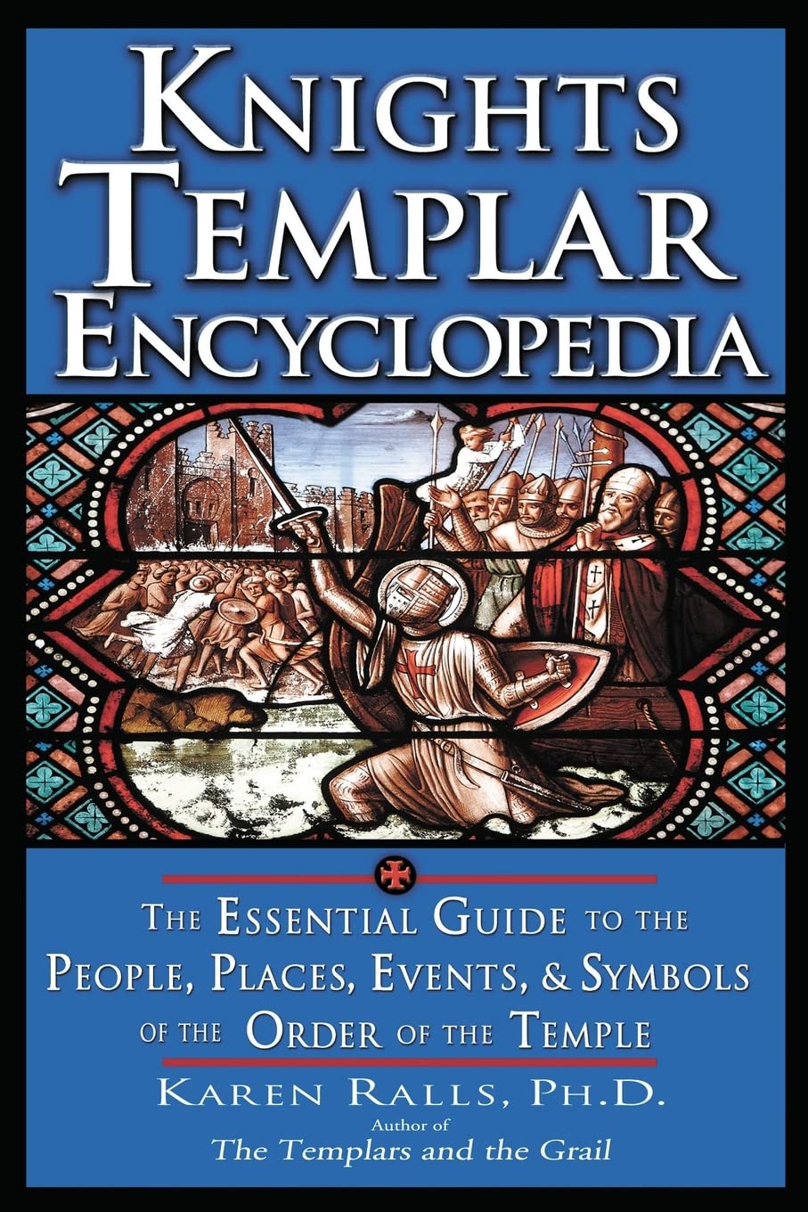 Knights Templar Encyclopedia: The Essential Guide To The People, Places, Events, And Symbols Of The Order Of The Temple