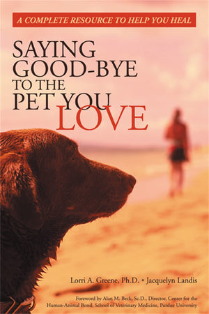 Saying Goodbye To The Pet You Love: A Complete Resource To Help You Heal