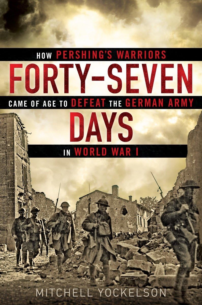 Fortyseven Days: How Pershing'S Warriors Came Of Age To Defeat The German Army In World War I