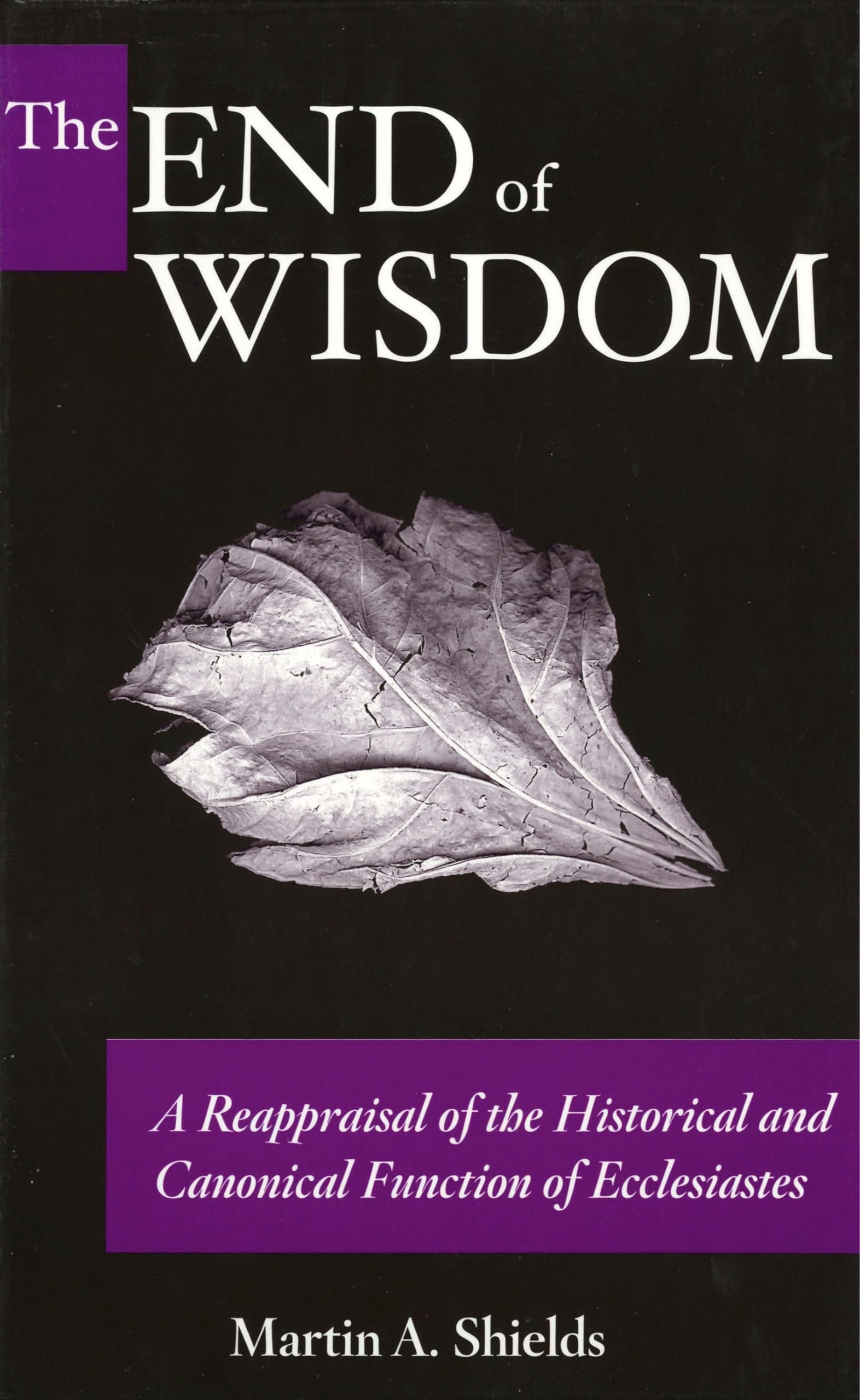 The End Of Wisdom: A Reappraisal Of The Historical And Canonical Function Of Ecclesiastes,New