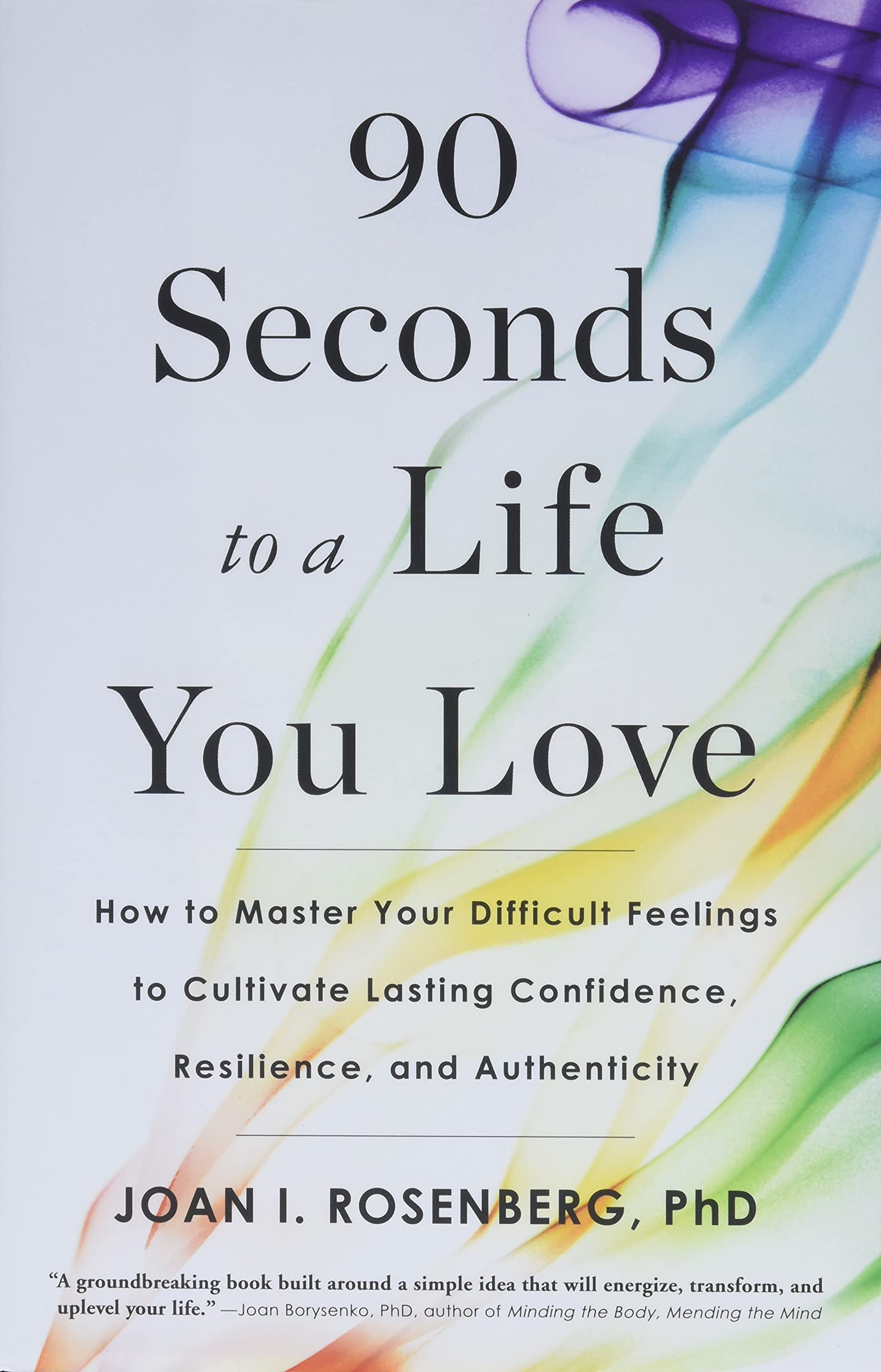 90 Seconds To A Life You Love: How To Master Your Difficult Feelings To Cultivate Lasting Confidence, Resilience, And Authentici,New