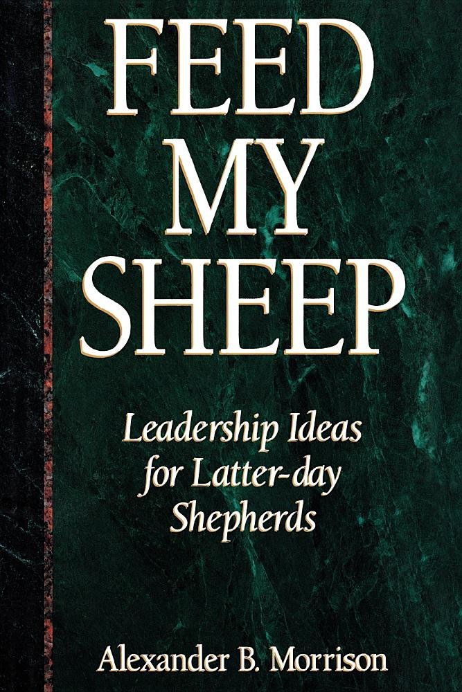 Feed My Sheep: Leadership Ideas For Latterday Shepherds,New
