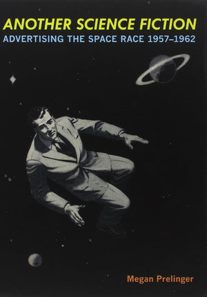 Another Science Fiction: Advertising the Space Race 1957 1962,Used
