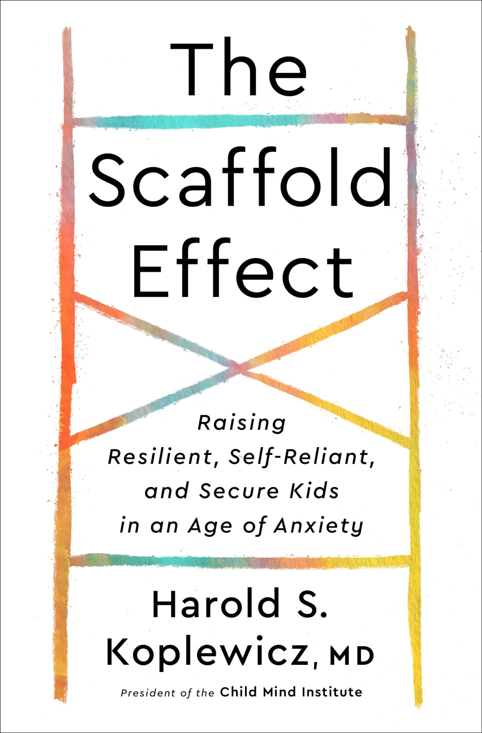 The Scaffold Effect: Raising Resilient, Selfreliant, And Secure Kids In An Age Of Anxiety,New