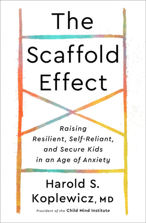 The Scaffold Effect: Raising Resilient, Selfreliant, And Secure Kids In An Age Of Anxiety,New