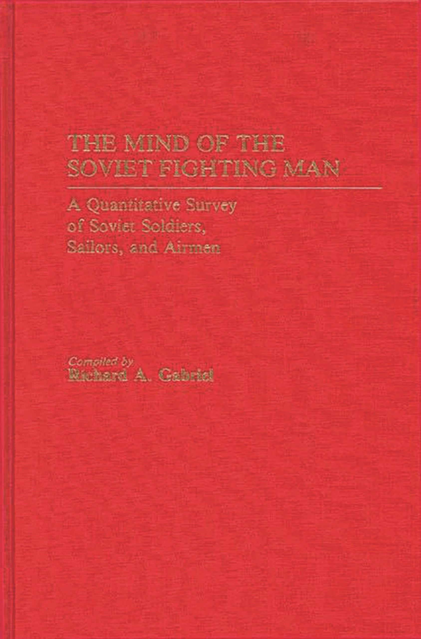 The Mind Of The Soviet Fighting Man: A Quantitative Survey Of Soviet Soldiers, Sailors, And Airmen