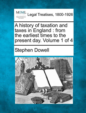 A History of Taxation and Taxes in England: From the Earliest Times to the Present Day. Volume 1 of 4,New