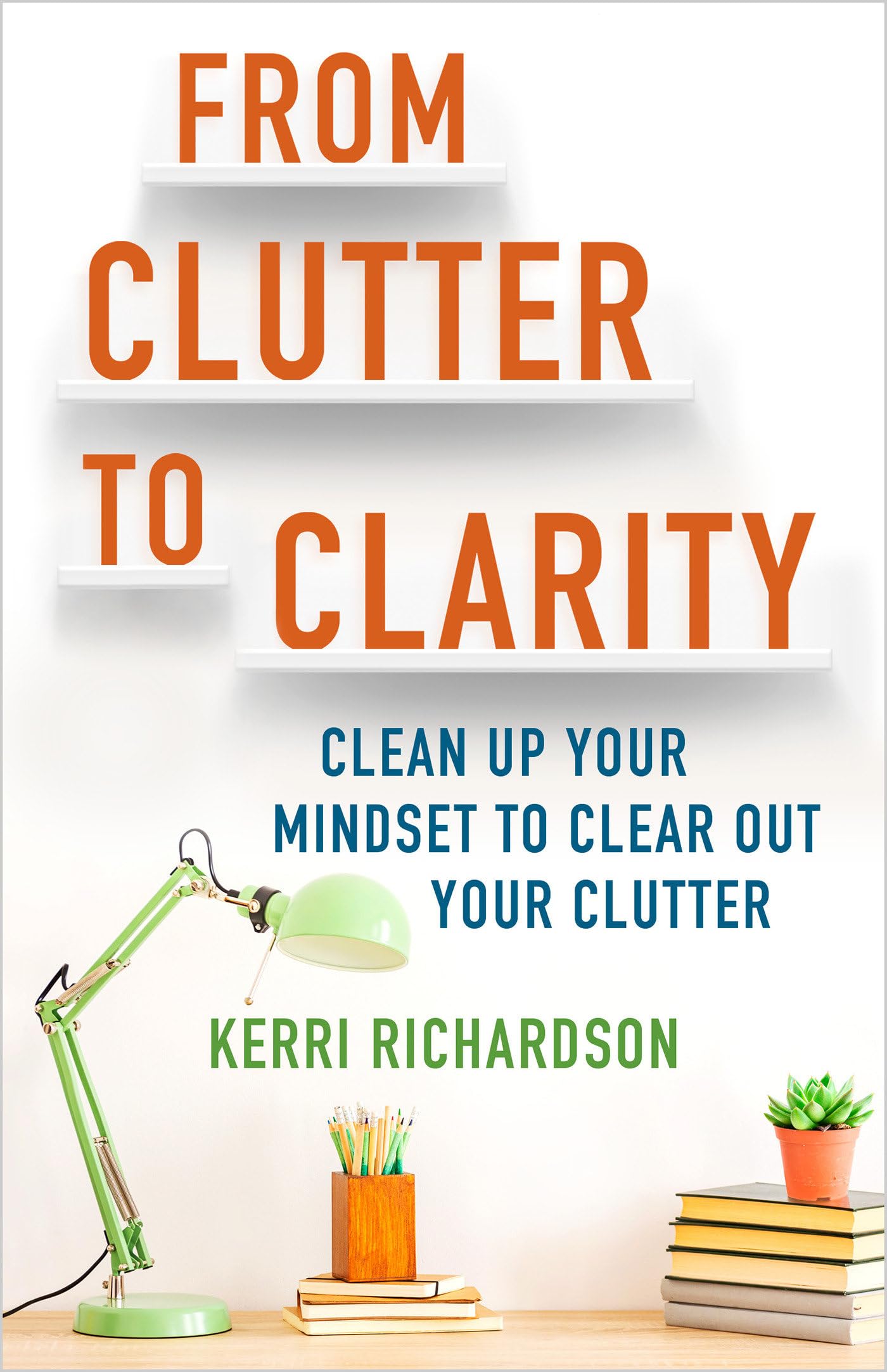 From Clutter to Clarity: Clean Up Your Mindset to Clear Out Your Clutter,Used