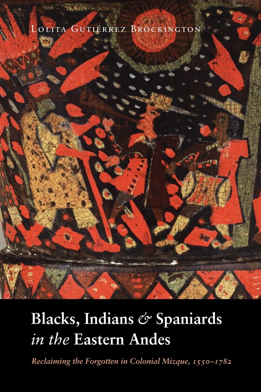 Blacks, Indians, And Spaniards In The Eastern Andes: Reclaiming The Forgotten In Colonial Mizque, 15501782,New