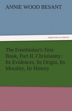 The Freethinker's Text Book, Part II. Christianity: Its Evidences, Its Origin, Its Morality, Its History,Used