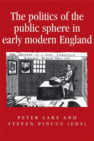 The politics of the public sphere in early modern England: Public Persons and Popular Spirits (Politics, Culture and Society in ,Used