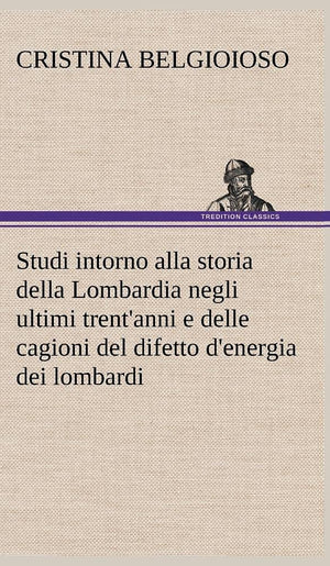 Studi intorno alla storia della Lombardia Full title: Studi intorno alla storia della Lombardia negli ultimi trent'anni e delle ,Used