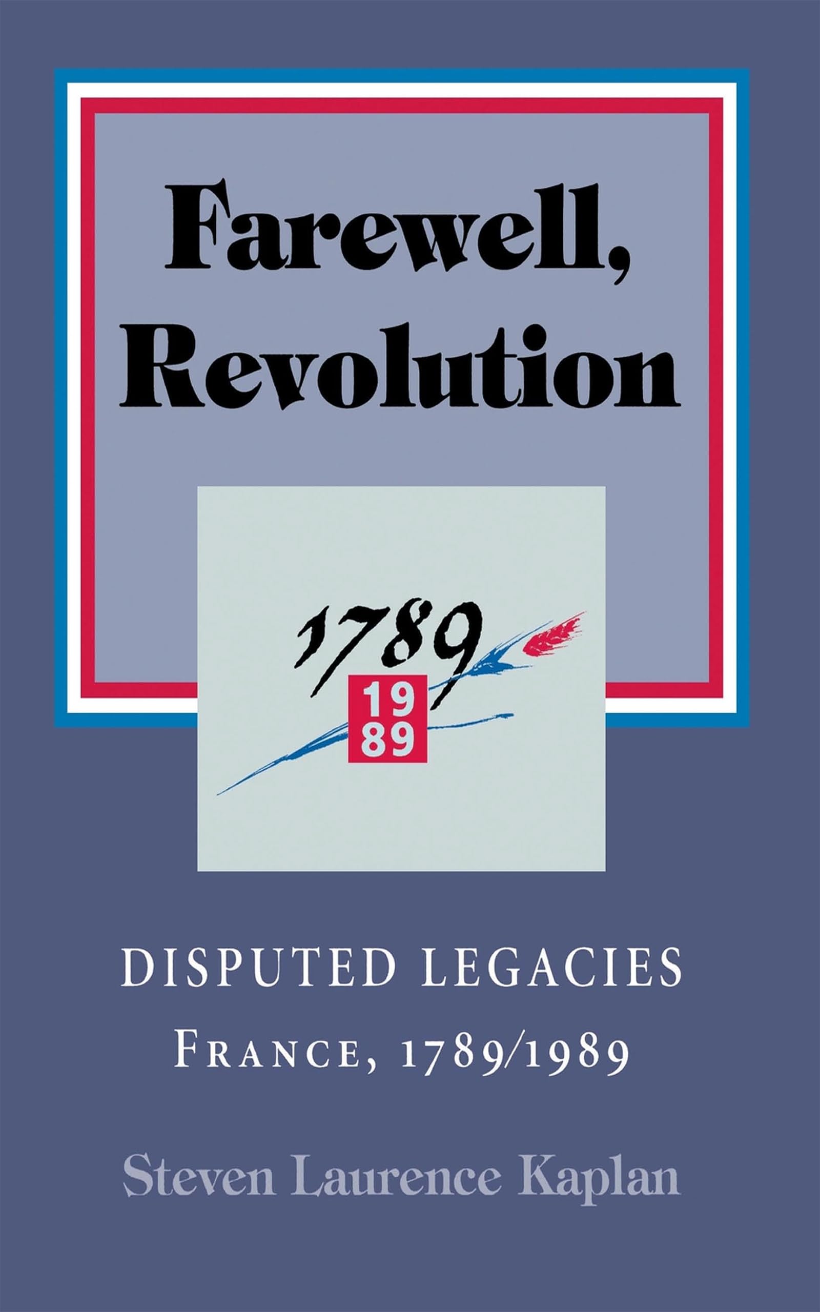 Farewell, Revolution: Disputed Legacies, France, 1789/1989,New