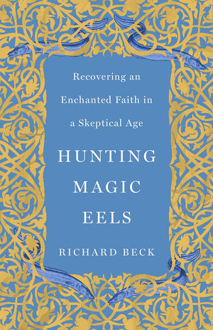 Hunting Magic Eels: Recovering An Enchanted Faith In A Skeptical Age