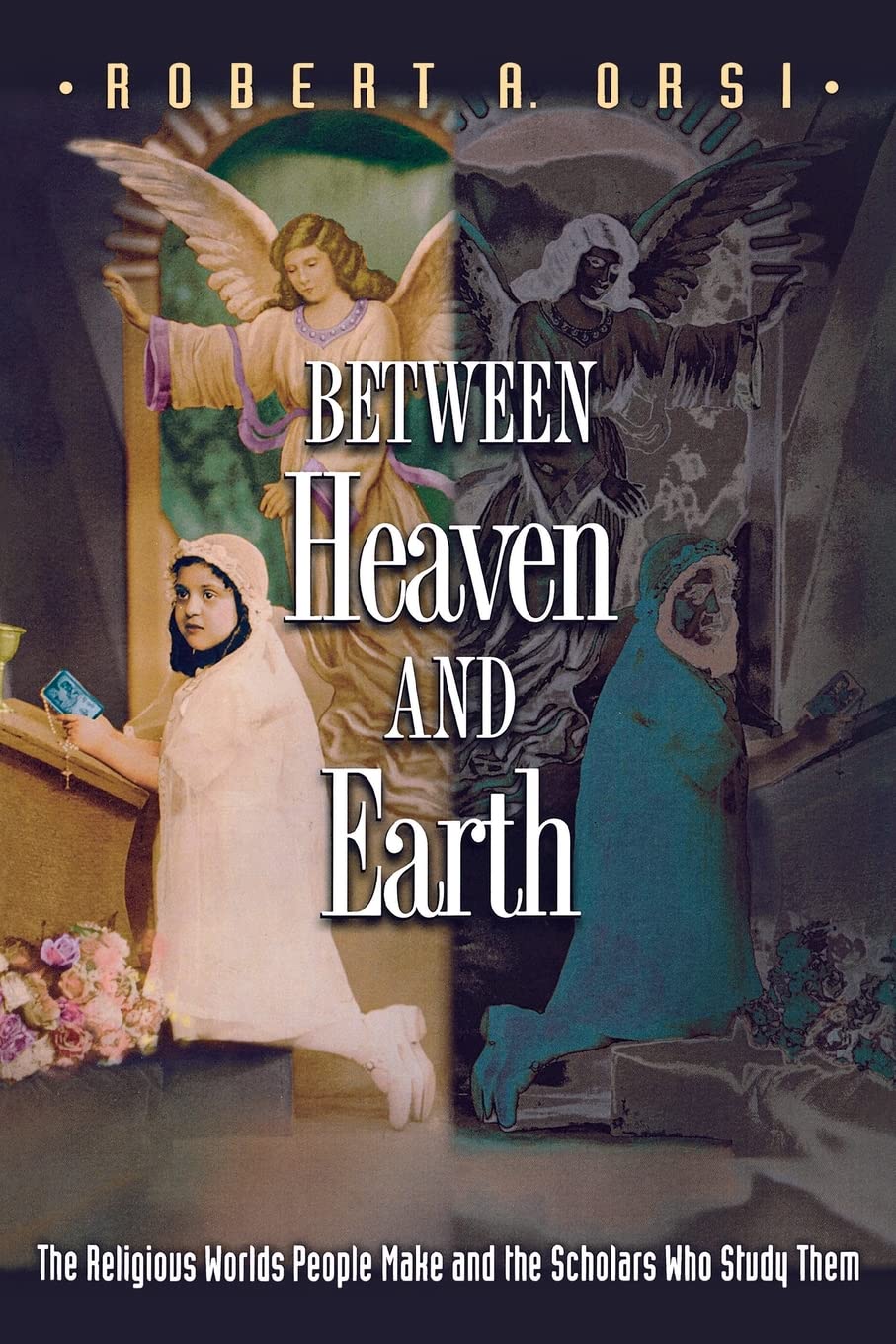 Between Heaven and Earth: The Religious Worlds People Make and the Scholars Who Study Them