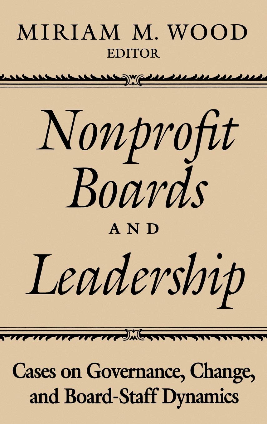 Nonprofit Boards and Leadership: Cases on Governance, Change, and BoardStaff Dynamics,New