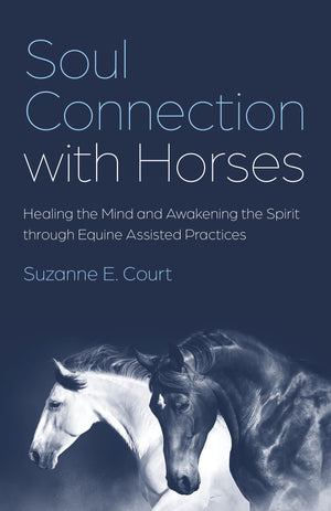 Soul Connection with Horses: Healing the Mind and Awakening the Spirit through Equine Assisted Practices,New