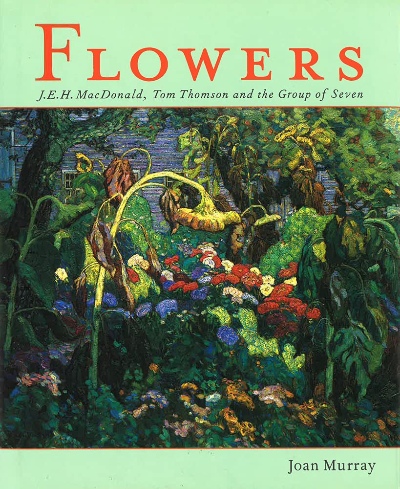 Flowers: J.E.H. MacDonald, Tom Thomson and the Group of Seven,New