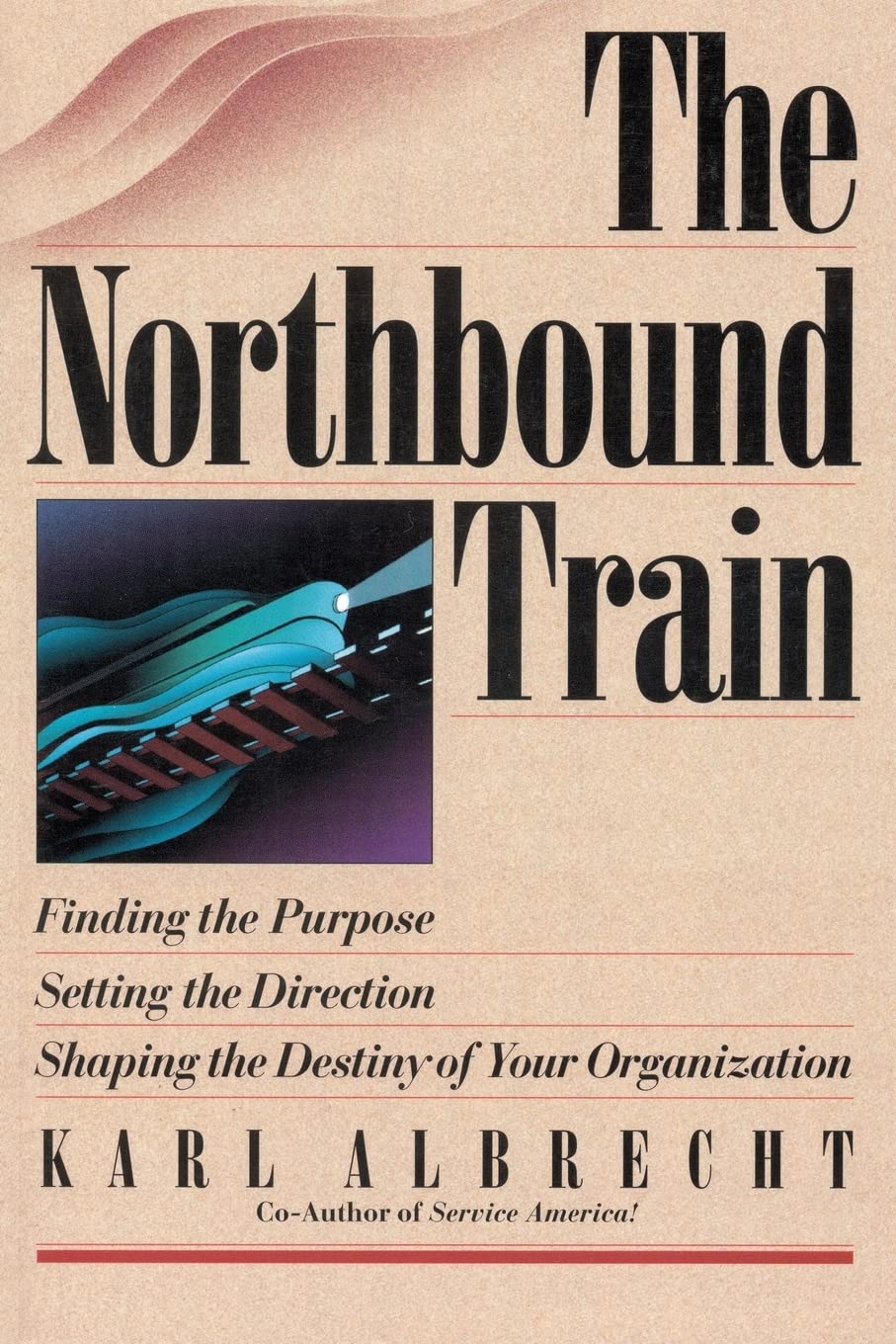 The Northbound Train: Finding the Purpose, Setting the Direction, Shaping the Destiny of Your Organization,New