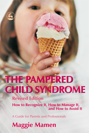 The Pampered Child Syndrome: How To Recognize It, How To Manage It, And How To Avoid It  A Guide For Parents And Professionals