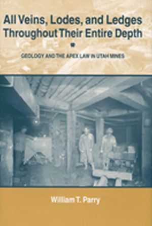 All Veins, Lodes, and Ledges Throughout Their Entire Depth: Geology and the Apex Law in Utah Mines,New