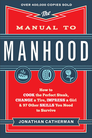 The Manual to Manhood: How to Cook the Perfect Steak, Change a Tire, Impress a Girl & 97 Other Skills You Need to Survive,Used