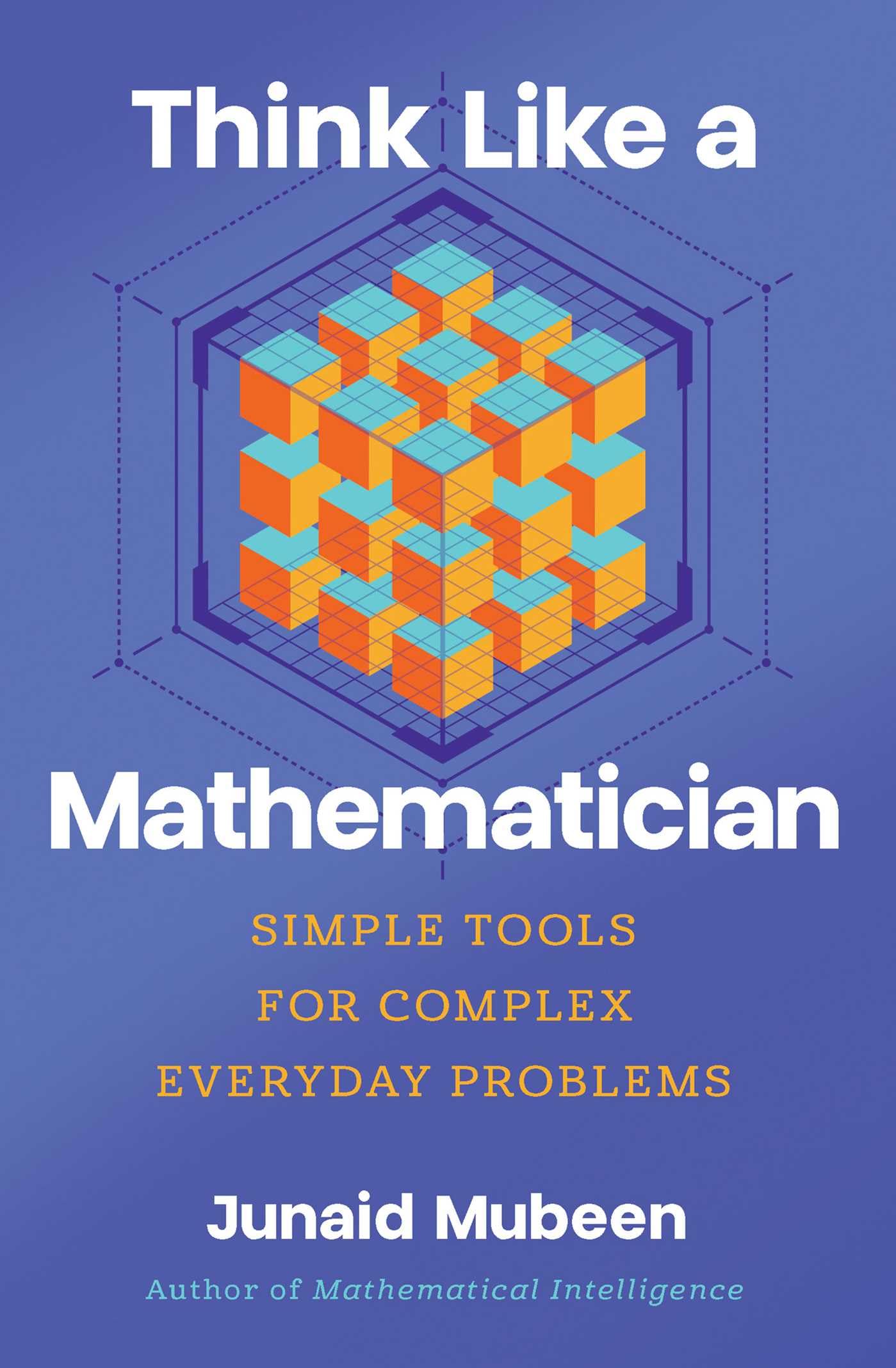 Think Like A Mathematician: Simple Tools For Complex Everyday Problems