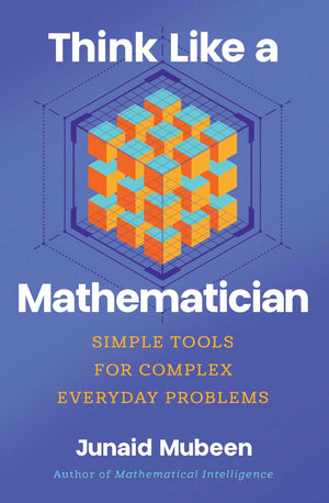 Think Like A Mathematician: Simple Tools For Complex Everyday Problems