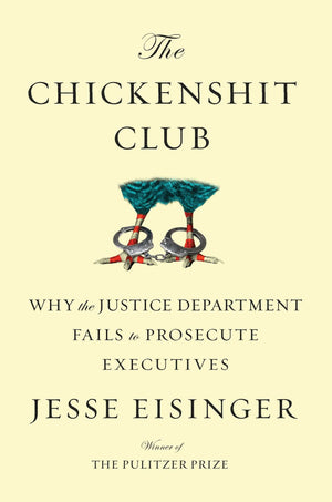 The Chickenshit Club: Why The Justice Department Fails To Prosecute Executives