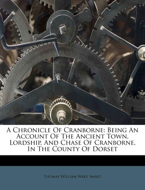 A Chronicle of Cranborne: Being an Account of the Ancient Town, Lordship, and Chase of Cranborne, in the County of Dorset,Used