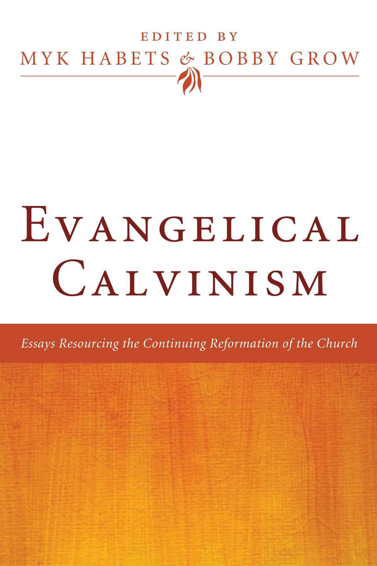 Evangelical Calvinism: Essays Resourcing The Continuing Reformation Of The Church