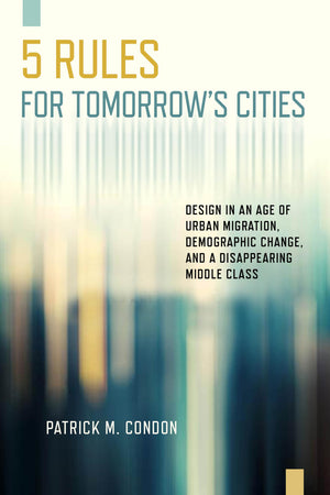 Five Rules for Tomorrow's Cities: Design in an Age of Urban Migration, Demographic Change, and a Disappearing Middle Class,Used