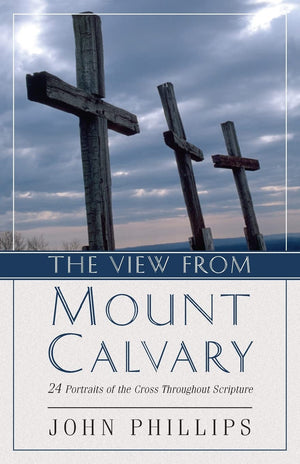The View From Mount Calvary: 24 Portraits Of The Cross Throughout Scripture,New