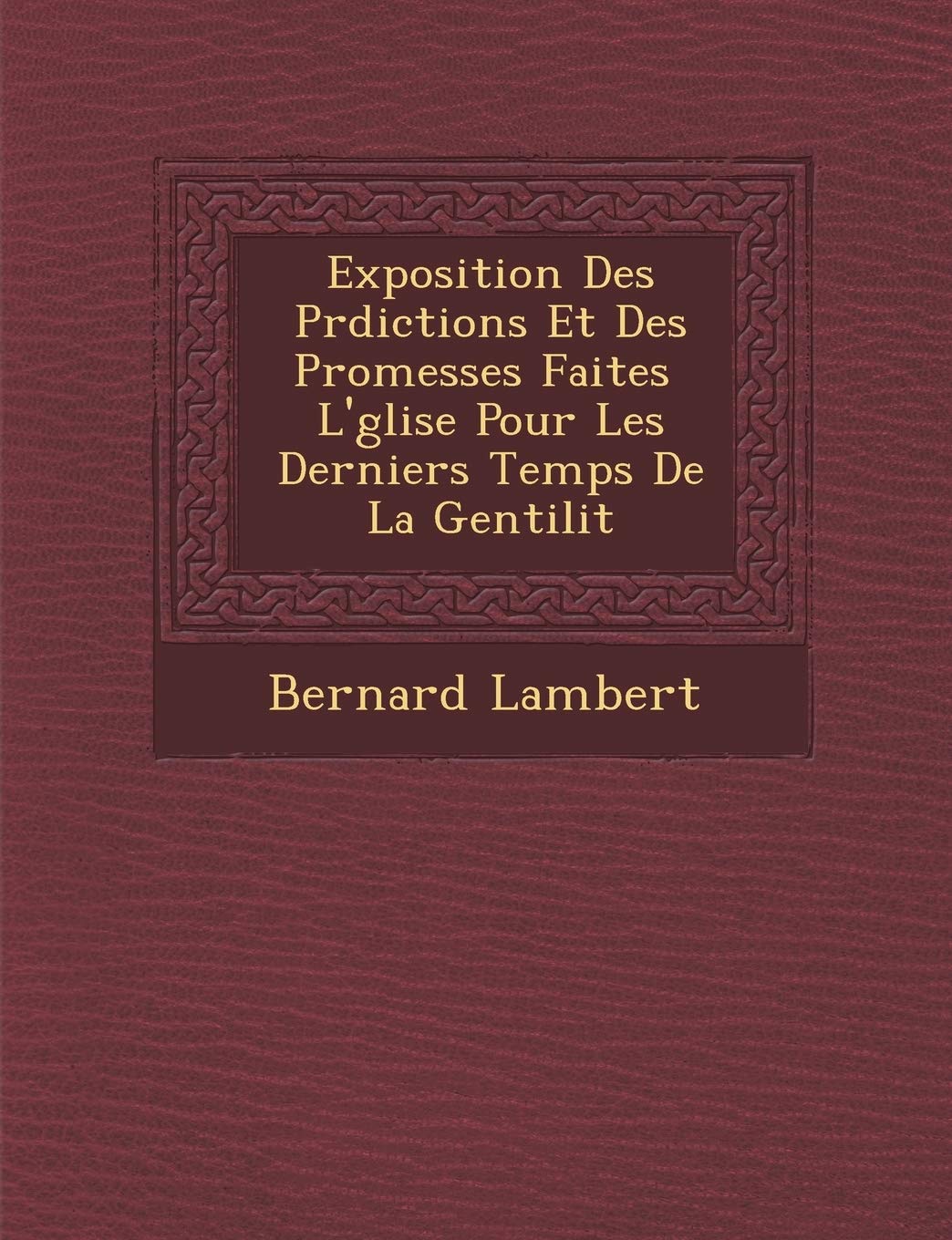 Exposition Des PR Dictions Et Des Promesses Faites L' Glise Pour Les Derniers Temps de La Gentilit (French Edition),New
