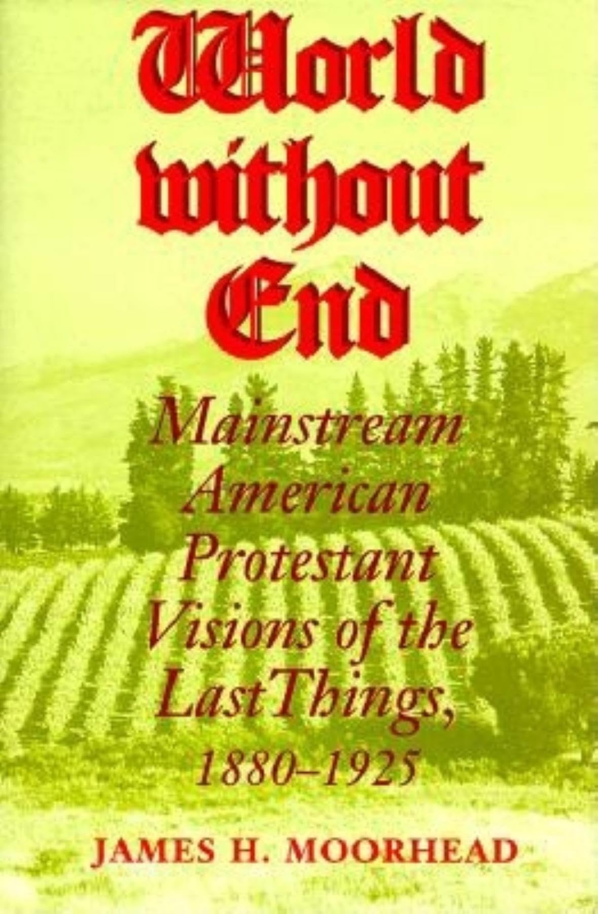 World Without End: Mainstream American Protestant Visions Of The Last Things, 18801925 (Religion In North America)