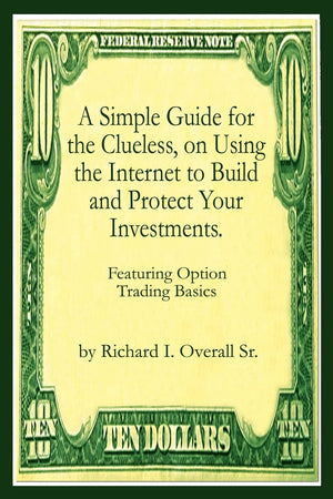 A Simple Guide For The Clueless, On Using The Internet To Build And Protect Your Investments.: Featuring Option Trading Basics