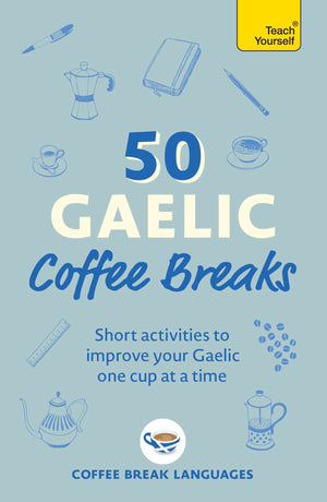 50 Gaelic Coffee Breaks: Short Activities To Improve Your Gaelic One Cup At A Time