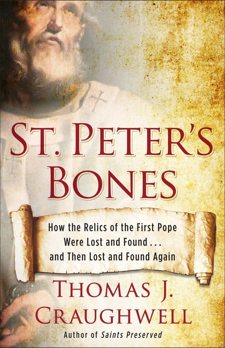 St. Peter'S Bones: How The Relics Of The First Pope Were Lost And Found . . . And Then Lost And Found Again