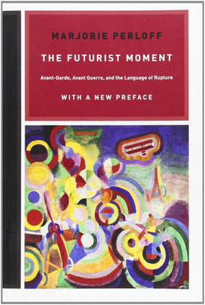 The Futurist Moment: Avantgarde, Avant Guerre, And The Language Of Rupture,New
