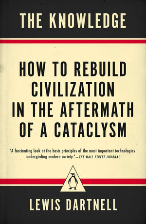 The Knowledge: How To Rebuild Civilization In The Aftermath Of A Cataclysm-used