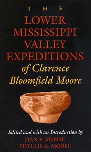 The Lower Mississippi Valley Expeditions Of Clarence Bloomfield Moore (Classics In Southeastern Archaeology),New