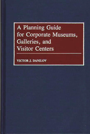 A Planning Guide for Corporate Museums, Galleries, and Visitor Centers,New