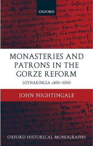 Monasteries and Patrons in the Gorze Reform: Lotharingia c.8501000 (Oxford Historical Monographs),New